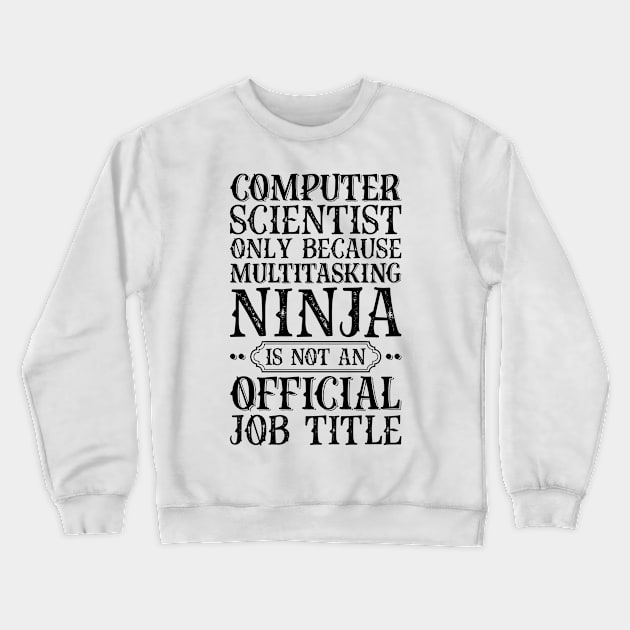 Computer Scientist Only Because Multitasking Ninja Is Not An Official Job Title Crewneck Sweatshirt by Saimarts